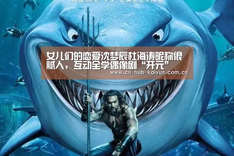 女儿们的恋爱沈梦辰杜海涛昵称很腻人,互动全学偶像剧“开元”(图3) 开元棋牌官方下载