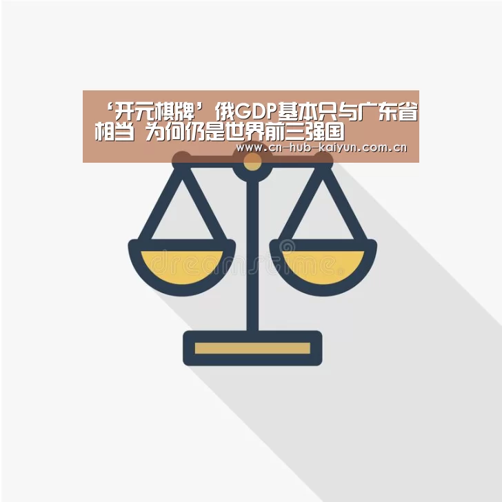 ‘开元棋牌’俄GDP基本只与广东省相当 为何仍是世界前三强国(图1) 开元