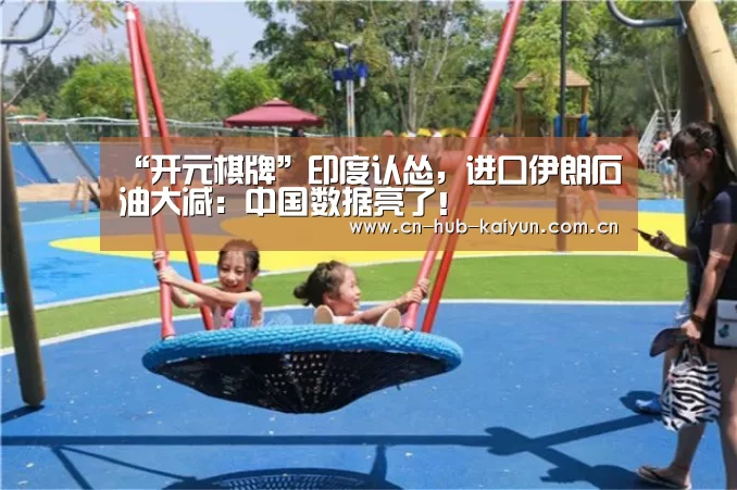 “开元棋牌”印度认怂,进口伊朗石油大减:中国数据亮了!(图2) 开元棋牌