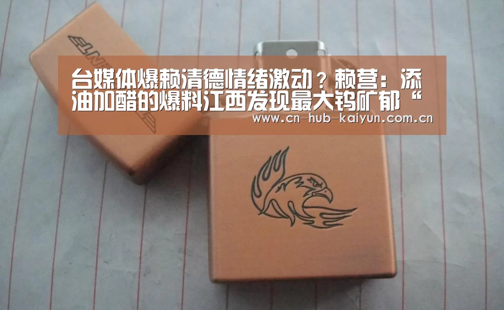 台媒体爆赖清德情绪激动?赖营:添油加醋的爆料江西发现最大钨矿郁“开云棋牌试玩”(图1) 开元