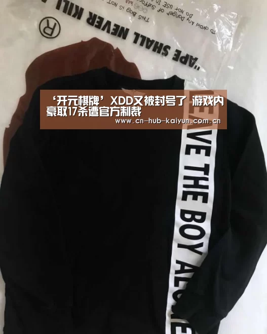 ‘开元棋牌’XDD又被封号了 游戏内豪取17杀遭官方制裁(图1) 开元棋牌官方下载