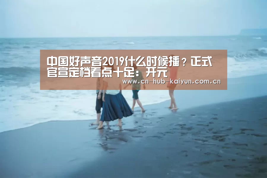 中国好声音2019什么时候播?正式官宣定档看点十足:开元(图1) 开元棋牌官方下载